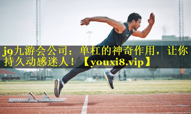 j9九游会公司：单杠的神奇作用，让你持久动感迷人！