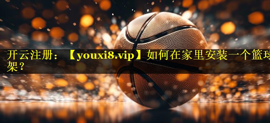 如何在家里安装一个篮球架？