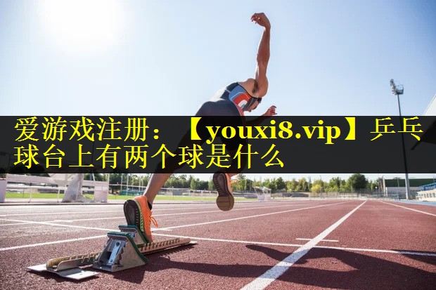 乒乓球台上有两个球是什么